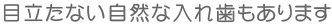 目立たない自然な入れ歯もあります