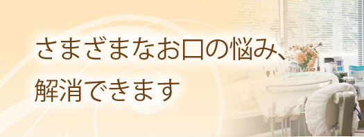 さまざまなお口の悩み、解消できます