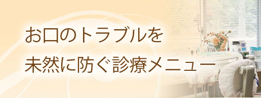 お口のトラブルを未然に防ぐ診療メニュー