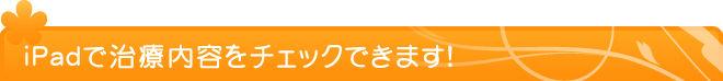 iPadで治療内容をチェックできます！